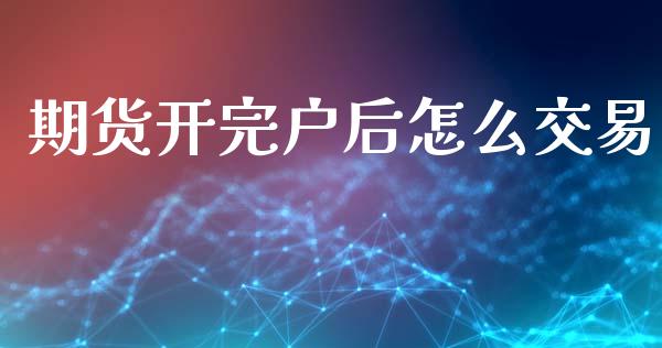 期货开完户后怎么交易_https://m.jnlaobingbanjia.com_区块链_第1张