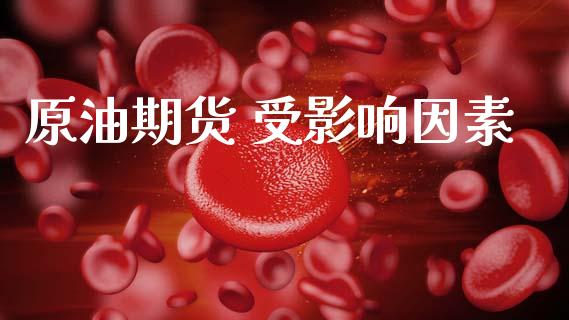 原油期货 受影响因素_https://m.jnlaobingbanjia.com_基金市场_第1张