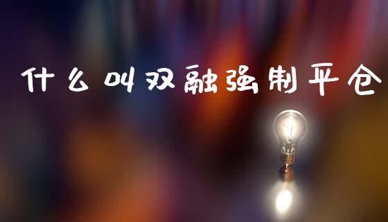 什么叫双融强制平仓_https://m.jnlaobingbanjia.com_基金市场_第1张