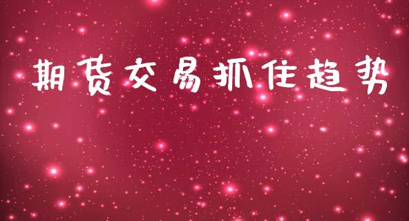 期货交易抓住趋势_https://m.jnlaobingbanjia.com_股市新闻_第1张