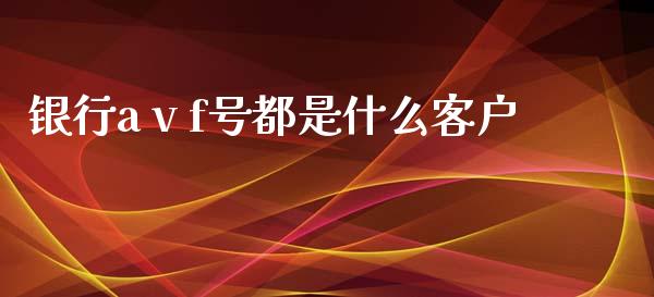 银行a v f号都是什么客户_https://m.jnlaobingbanjia.com_基金市场_第1张