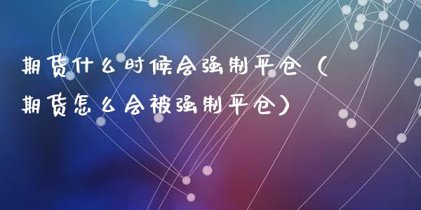 期货什么时候会强制平仓(期货怎么会被强制平仓)_基金市场_第1张_全球市场_股市新闻_理财规划_金融监管_区块链_基金市场 期货什么时候会强制平仓(期货怎么会被强制平仓)_https://m.jnlaobingbanjia.com_基金市场_第1张