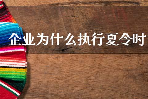 企业为什么执行夏令时_https://m.jnlaobingbanjia.com_区块链_第1张