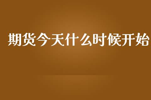 期货今天什么时候开始_https://m.jnlaobingbanjia.com_区块链_第1张