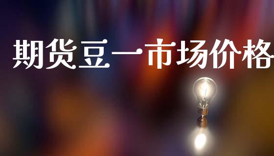 期货豆一市场价格_https://m.jnlaobingbanjia.com_全球市场_第1张