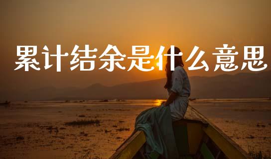 累计结余是什么意思_https://m.jnlaobingbanjia.com_金融监管_第1张