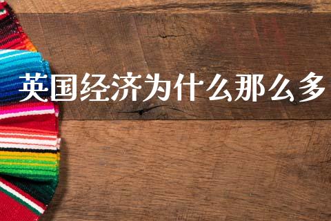 英国经济为什么那么多_https://m.jnlaobingbanjia.com_区块链_第1张