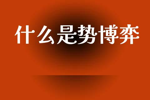 什么是势博弈_https://m.jnlaobingbanjia.com_基金市场_第1张