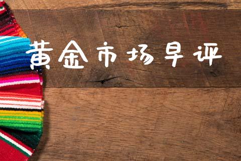 黄金市场早评_https://m.jnlaobingbanjia.com_理财规划_第1张