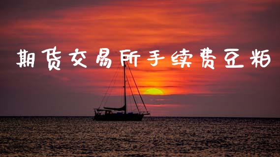 期货交易所手续费豆粕_https://m.jnlaobingbanjia.com_金融监管_第1张