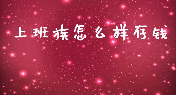 上班族怎么样存钱_https://m.jnlaobingbanjia.com_全球市场_第1张