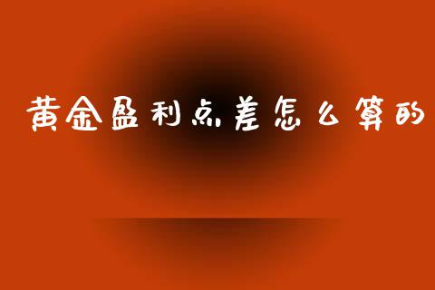 黄金盈利点差怎么算的_https://m.jnlaobingbanjia.com_区块链_第1张