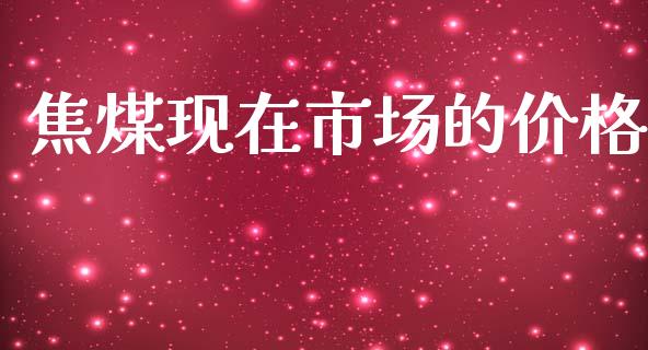 焦煤现在市场的价格_https://m.jnlaobingbanjia.com_基金市场_第1张