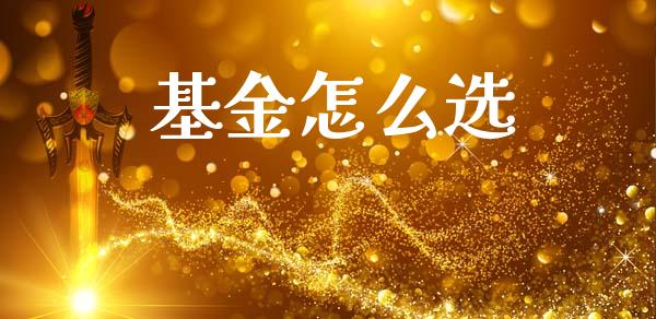 基金怎么选_https://m.jnlaobingbanjia.com_股市新闻_第1张