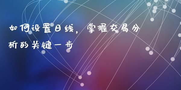 如何设置日线，掌握交易分析的关键一步_https://m.jnlaobingbanjia.com_全球市场_第1张
