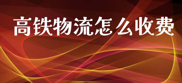 高铁物流怎么收费_https://m.jnlaobingbanjia.com_金融监管_第1张