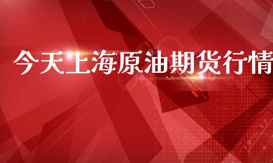 今天上海原油期货行情_https://m.jnlaobingbanjia.com_全球市场_第1张