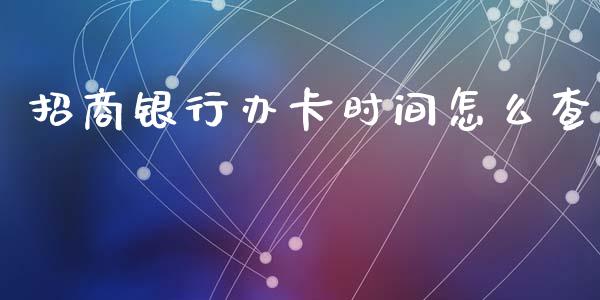 招商银行办卡时间怎么查_https://m.jnlaobingbanjia.com_理财规划_第1张