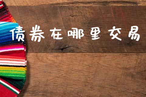 债券在哪里交易_https://m.jnlaobingbanjia.com_基金市场_第1张