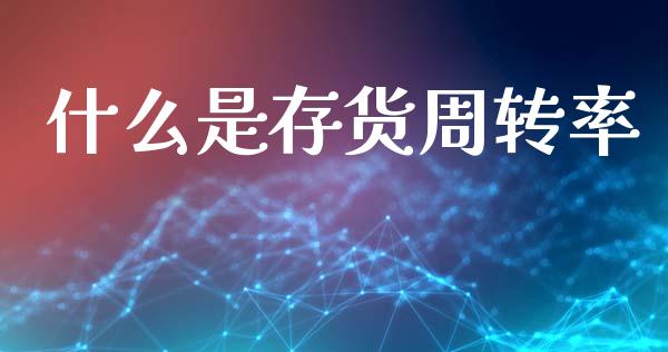 什么是存货周转率_https://m.jnlaobingbanjia.com_金融监管_第1张