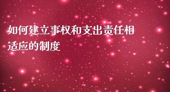 如何建立事权和支出责任相适应的制度_https://m.jnlaobingbanjia.com_股市新闻_第1张