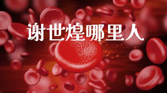 谢世煌哪里人_https://m.jnlaobingbanjia.com_全球市场_第1张