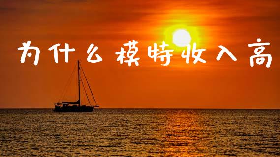 为什么模特收入高_https://m.jnlaobingbanjia.com_理财规划_第1张