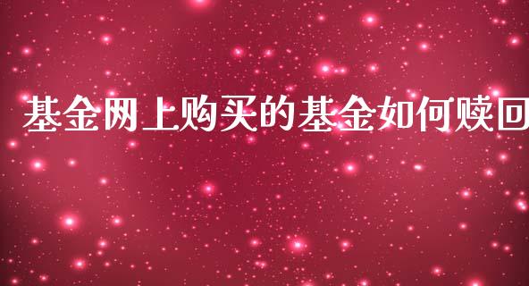 基金网上购买的基金如何赎回_https://m.jnlaobingbanjia.com_基金市场_第1张