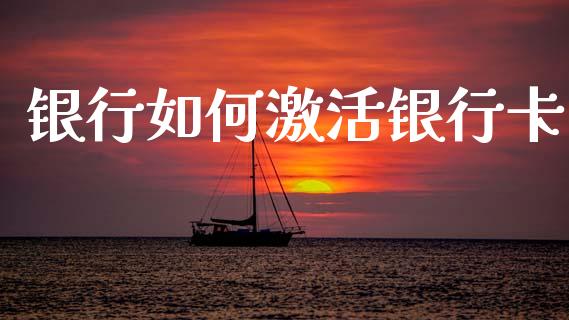 银行如何激活银行卡_https://m.jnlaobingbanjia.com_股市新闻_第1张