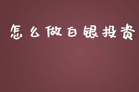 怎么做白银投资_https://m.jnlaobingbanjia.com_金融监管_第1张
