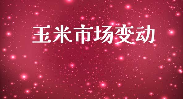 玉米市场变动_https://m.jnlaobingbanjia.com_股市新闻_第1张