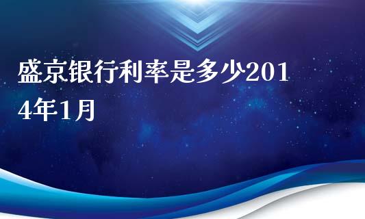 盛京银行利率是多少2014年1月_https://m.jnlaobingbanjia.com_基金市场_第1张