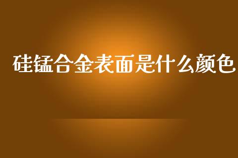 硅锰合金表面是什么颜色_https://m.jnlaobingbanjia.com_全球市场_第1张