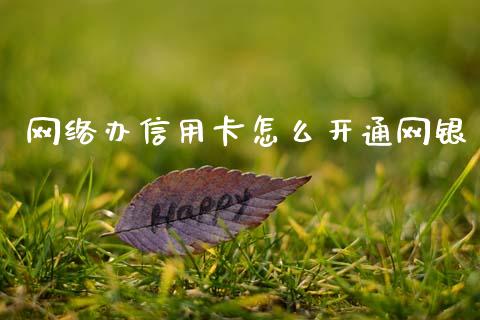 网络办信用卡怎么开通网银_https://m.jnlaobingbanjia.com_全球市场_第1张