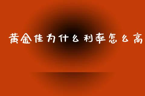 黄金佳为什么利率怎么高_https://m.jnlaobingbanjia.com_理财规划_第1张
