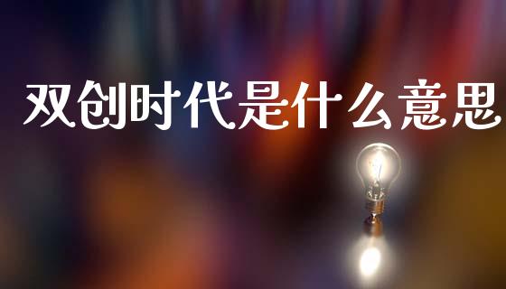 双创时代是什么意思_https://m.jnlaobingbanjia.com_理财规划_第1张