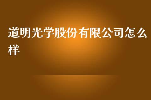 道明光学股份有限公司怎么样_https://m.jnlaobingbanjia.com_理财规划_第1张