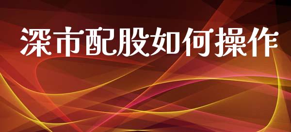 深市配股如何操作_股市新闻_第1张_全球市场_股市新闻_理财规划_金融监管_区块链_基金市场 深市配股如何操作_https://m.jnlaobingbanjia.com_股市新闻_第1张