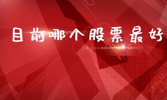 目前哪个股票最好_https://m.jnlaobingbanjia.com_股市新闻_第1张