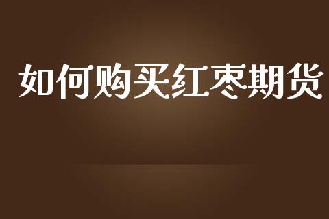 如何购买红枣期货_https://m.jnlaobingbanjia.com_基金市场_第1张