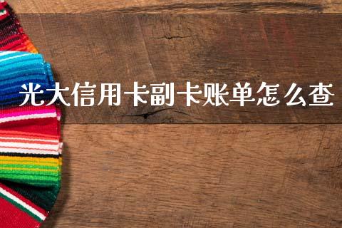 光大信用卡副卡账单怎么查_https://m.jnlaobingbanjia.com_股市新闻_第1张