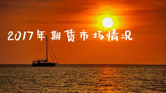 2017年期货市场情况_https://m.jnlaobingbanjia.com_基金市场_第1张
