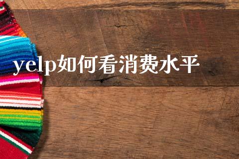 yelp如何看消费水平_https://m.jnlaobingbanjia.com_理财规划_第1张