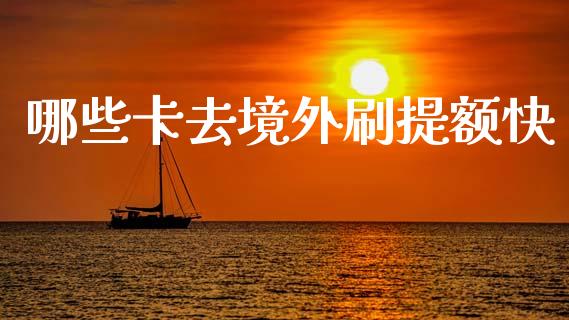 哪些卡去境外刷提额快_https://m.jnlaobingbanjia.com_理财规划_第1张