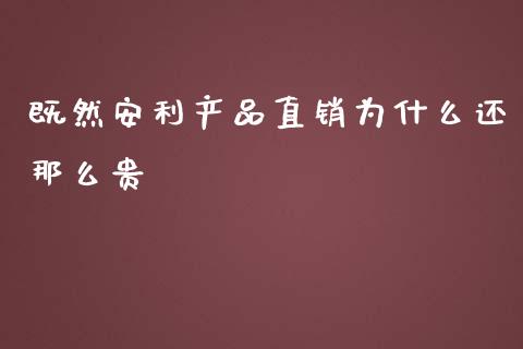 既然安利产品直销为什么还那么贵_https://m.jnlaobingbanjia.com_基金市场_第1张