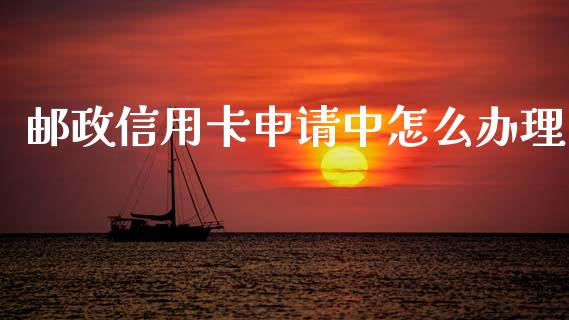邮政信用卡申请中怎么办理_https://m.jnlaobingbanjia.com_区块链_第1张