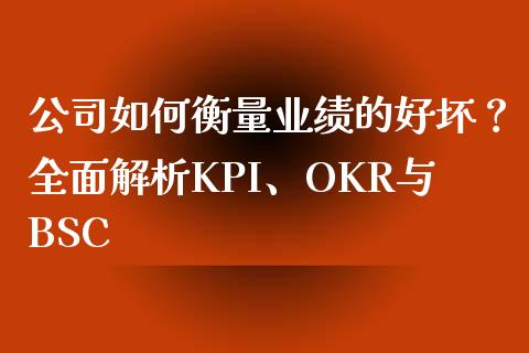 公司如何衡量业绩的好坏?全面解析KPI、OKR与BSC_全球市场_第1张_全球市场_股市新闻_理财规划_金融监管_区块链_基金市场 公司如何衡量业绩的好坏?全面解析KPI、OKR与BSC_https://m.jnlaobingbanjia.com_全球市场_第1张