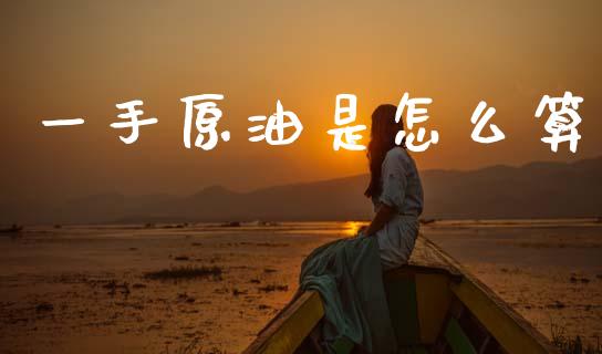 一手原油是怎么算_https://m.jnlaobingbanjia.com_理财规划_第1张