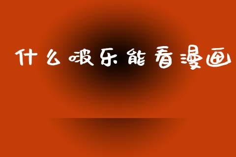 什么啵乐能看漫画_https://m.jnlaobingbanjia.com_区块链_第1张