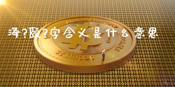 泽?颐?字含义是什么意思_https://m.jnlaobingbanjia.com_区块链_第1张